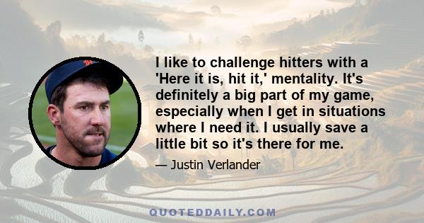 I like to challenge hitters with a 'Here it is, hit it,' mentality. It's definitely a big part of my game, especially when I get in situations where I need it. I usually save a little bit so it's there for me.