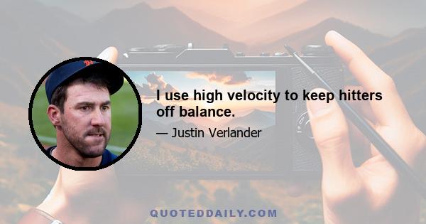 I use high velocity to keep hitters off balance.