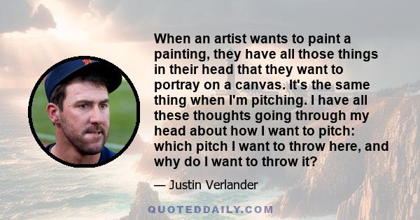 When an artist wants to paint a painting, they have all those things in their head that they want to portray on a canvas. It's the same thing when I'm pitching. I have all these thoughts going through my head about how