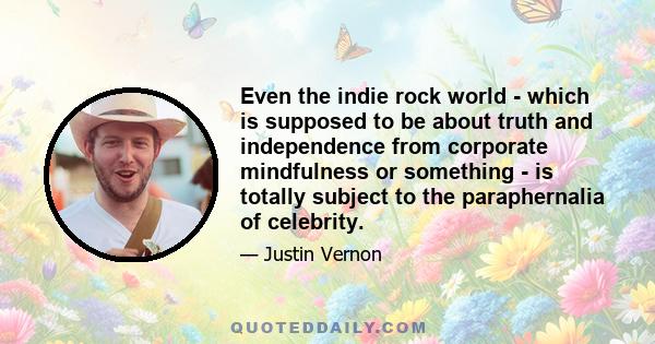 Even the indie rock world - which is supposed to be about truth and independence from corporate mindfulness or something - is totally subject to the paraphernalia of celebrity.