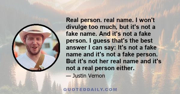 Real person. real name. I won't divulge too much, but it's not a fake name. And it's not a fake person. I guess that's the best answer I can say: It's not a fake name and it's not a fake person. But it's not her real