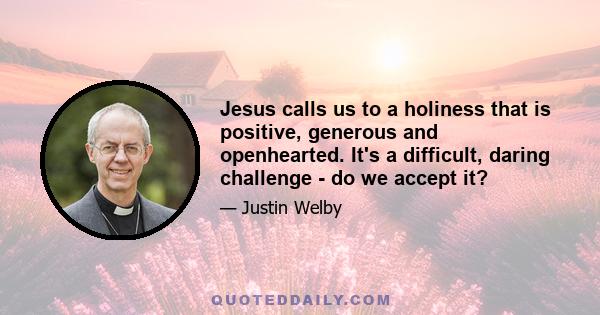 Jesus calls us to a holiness that is positive, generous and openhearted. It's a difficult, daring challenge - do we accept it?