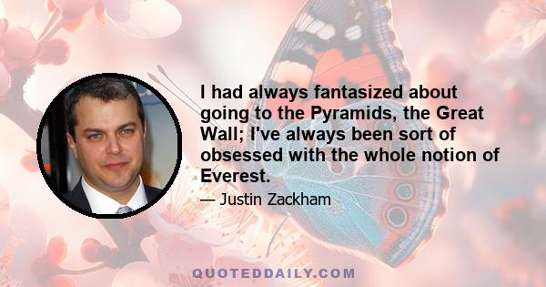 I had always fantasized about going to the Pyramids, the Great Wall; I've always been sort of obsessed with the whole notion of Everest.