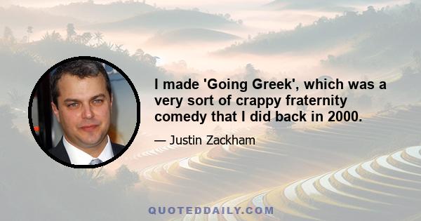 I made 'Going Greek', which was a very sort of crappy fraternity comedy that I did back in 2000.