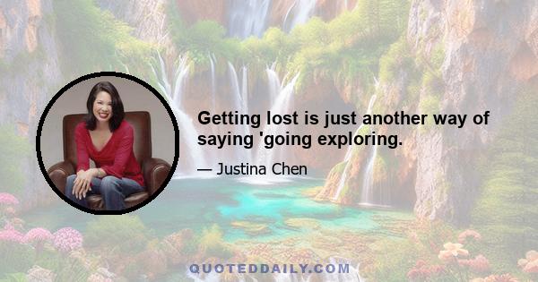 Getting lost is just another way of saying 'going exploring.