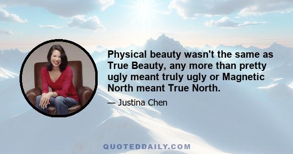 Physical beauty wasn't the same as True Beauty, any more than pretty ugly meant truly ugly or Magnetic North meant True North.