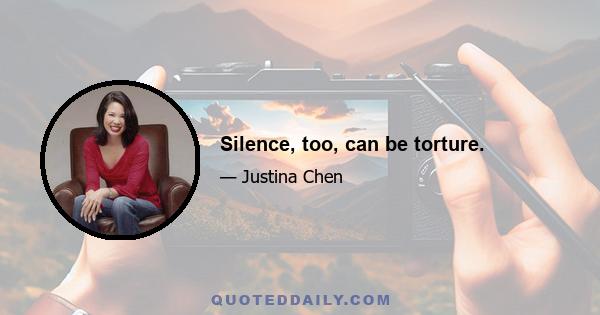 Silence, too, can be torture.