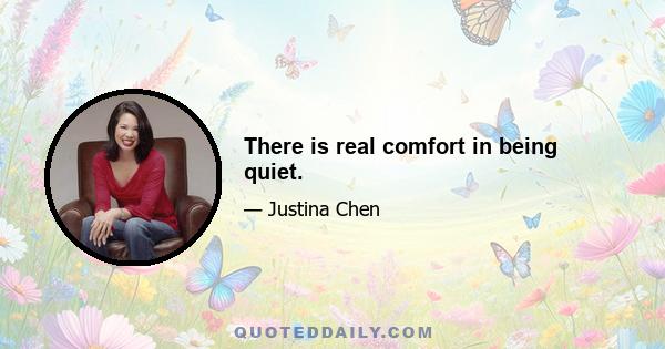 There is real comfort in being quiet.