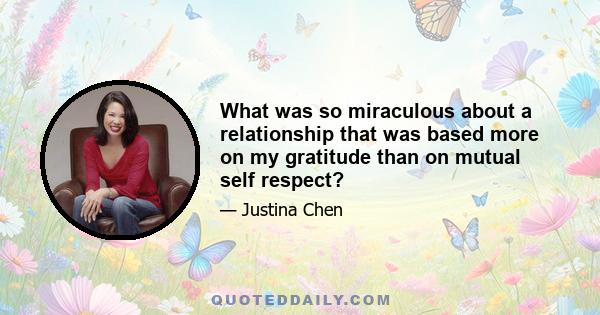 What was so miraculous about a relationship that was based more on my gratitude than on mutual self respect?