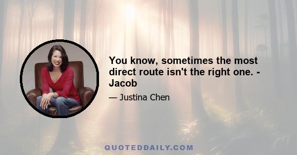 You know, sometimes the most direct route isn't the right one. - Jacob