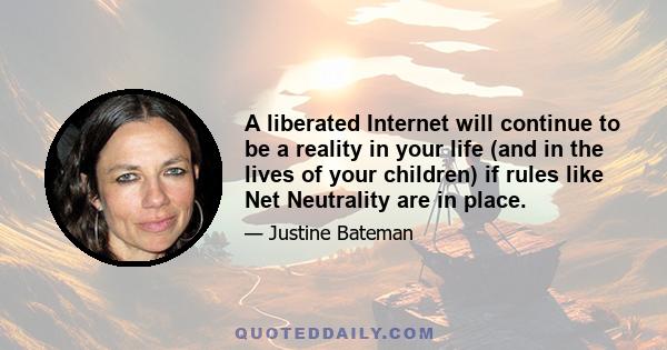 A liberated Internet will continue to be a reality in your life (and in the lives of your children) if rules like Net Neutrality are in place.