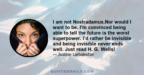 I am not Nostradamus.Nor would I want to be. I'm convinced being able to tell the future is the worst superpower. I'd rather be invisible and being invisible never ends well. Just read H. G. Wells!