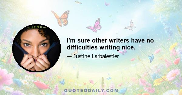 I'm sure other writers have no difficulties writing nice.