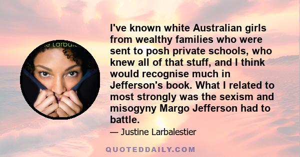 I've known white Australian girls from wealthy families who were sent to posh private schools, who knew all of that stuff, and I think would recognise much in Jefferson's book. What I related to most strongly was the