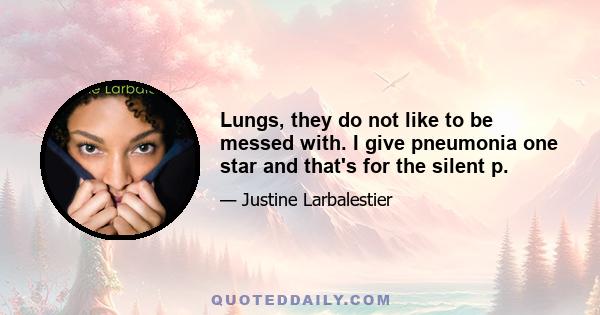 Lungs, they do not like to be messed with. I give pneumonia one star and that's for the silent p.