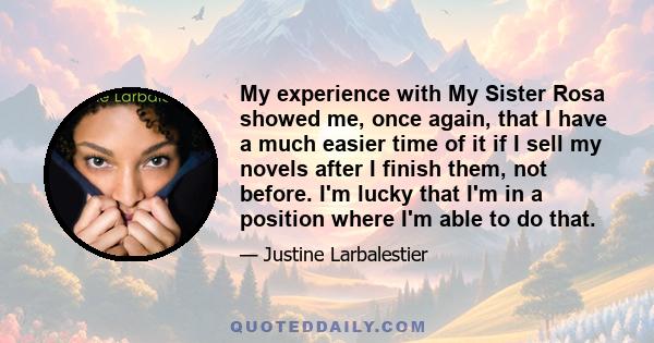 My experience with My Sister Rosa showed me, once again, that I have a much easier time of it if I sell my novels after I finish them, not before. I'm lucky that I'm in a position where I'm able to do that.