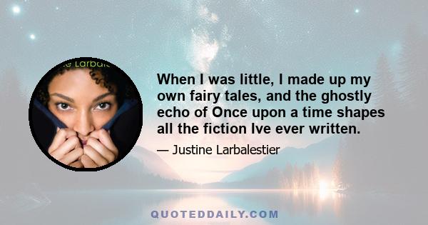 When I was little, I made up my own fairy tales, and the ghostly echo of Once upon a time shapes all the fiction Ive ever written.