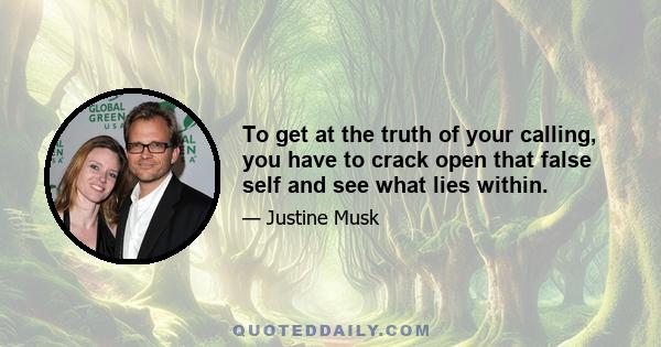 To get at the truth of your calling, you have to crack open that false self and see what lies within.