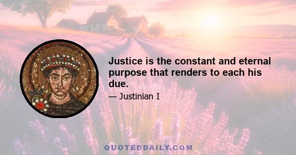 Justice is the constant and eternal purpose that renders to each his due.