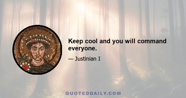 Keep cool and you will command everyone.