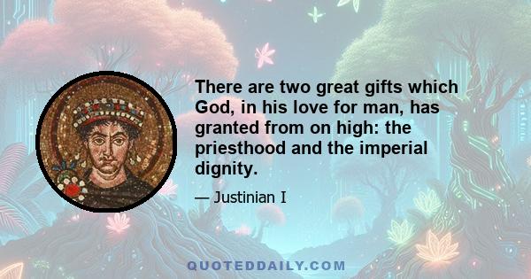 There are two great gifts which God, in his love for man, has granted from on high: the priesthood and the imperial dignity.