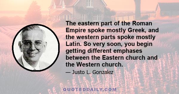 The eastern part of the Roman Empire spoke mostly Greek, and the western parts spoke mostly Latin. So very soon, you begin getting different emphases between the Eastern church and the Western church.