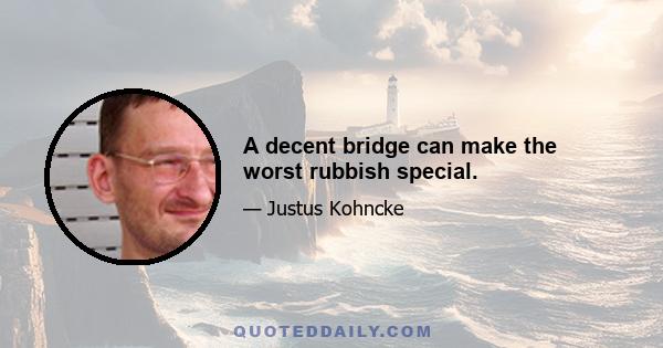 A decent bridge can make the worst rubbish special.