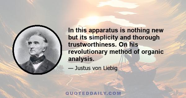 In this apparatus is nothing new but its simplicity and thorough trustworthiness. On his revolutionary method of organic analysis.