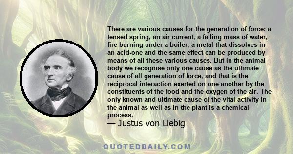 There are various causes for the generation of force: a tensed spring, an air current, a falling mass of water, fire burning under a boiler, a metal that dissolves in an acid-one and the same effect can be produced by