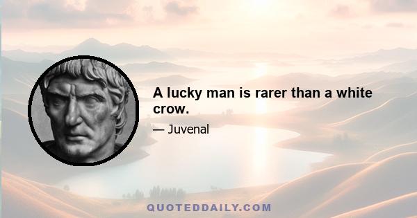 A lucky man is rarer than a white crow.