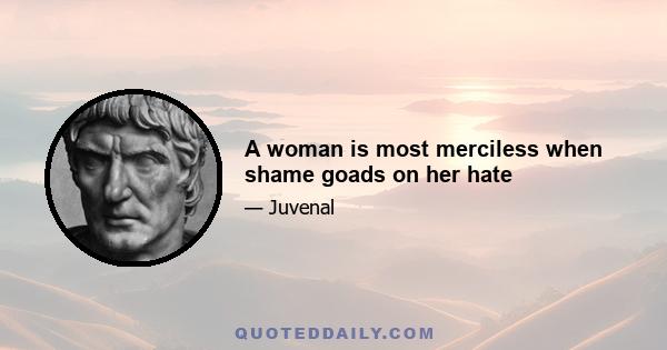 A woman is most merciless when shame goads on her hate