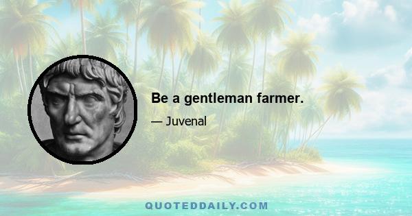 Be a gentleman farmer.