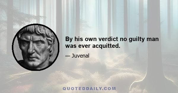 By his own verdict no guilty man was ever acquitted.