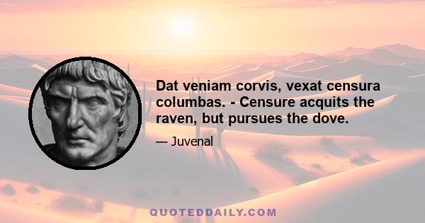 Dat veniam corvis, vexat censura columbas. - Censure acquits the raven, but pursues the dove.