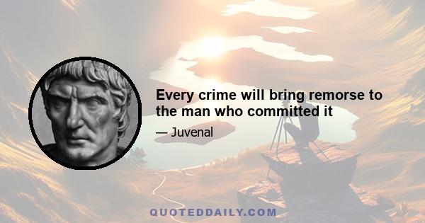 Every crime will bring remorse to the man who committed it