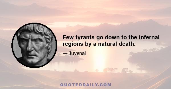 Few tyrants go down to the infernal regions by a natural death.