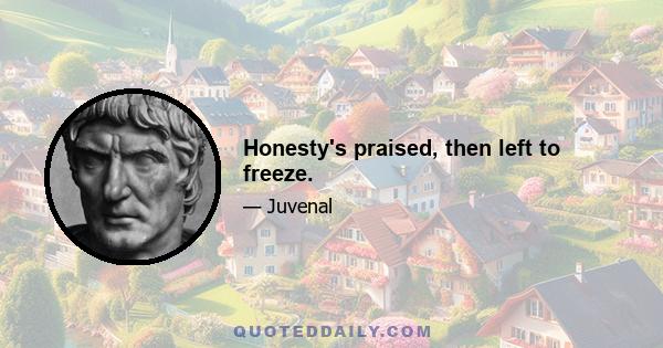 Honesty's praised, then left to freeze.