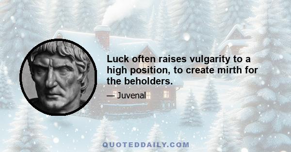 Luck often raises vulgarity to a high position, to create mirth for the beholders.