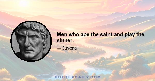 Men who ape the saint and play the sinner.