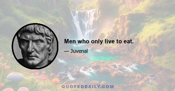 Men who only live to eat.