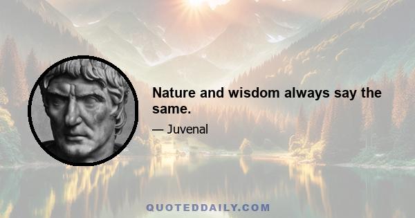 Nature and wisdom always say the same.