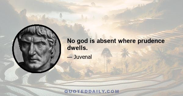 No god is absent where prudence dwells.