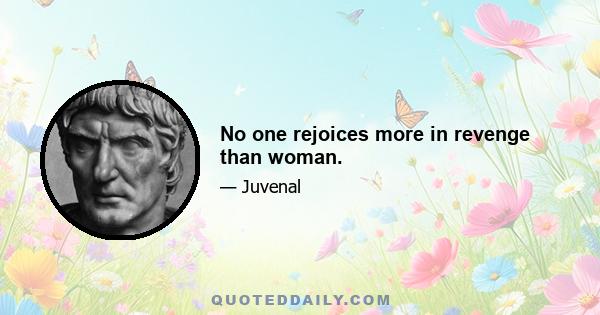 No one rejoices more in revenge than woman.