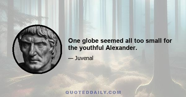 One globe seemed all too small for the youthful Alexander.