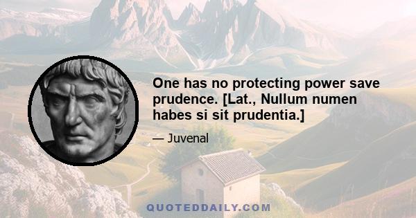 One has no protecting power save prudence. [Lat., Nullum numen habes si sit prudentia.]