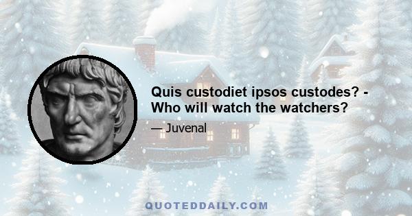 Quis custodiet ipsos custodes? - Who will watch the watchers?