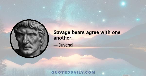 Savage bears agree with one another.