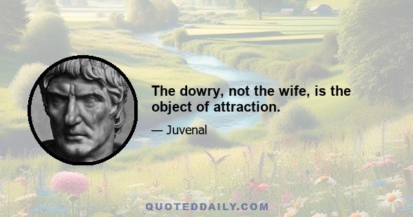 The dowry, not the wife, is the object of attraction.