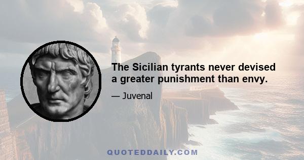 The Sicilian tyrants never devised a greater punishment than envy.