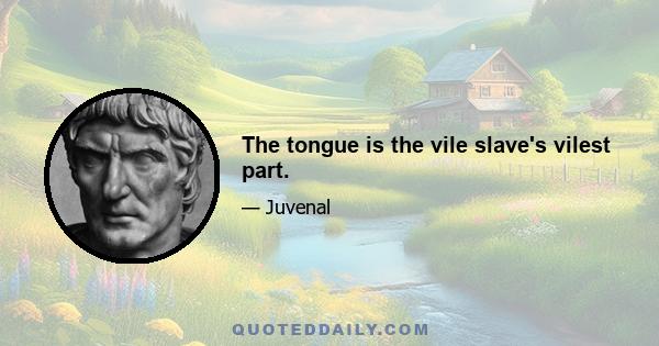 The tongue is the vile slave's vilest part.